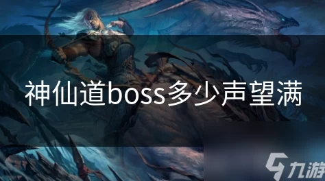 揭秘《神仙道》BOSS挑战：声望满值究竟是多少？999999或是新上限？